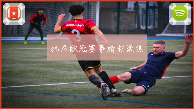 托尼欧冠赛事精彩聚焦