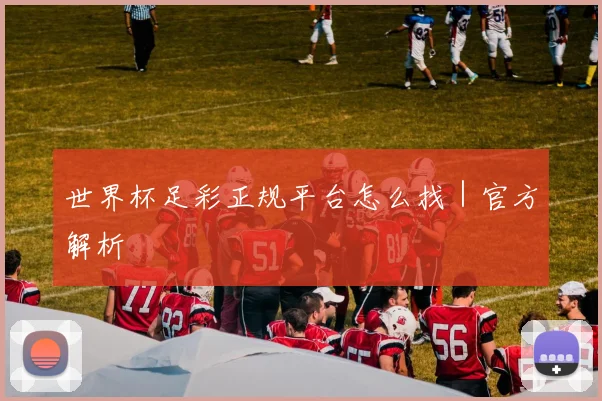 世界杯足彩正规平台怎么找｜官方解析